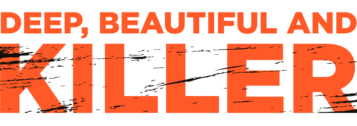 DEEP, BEAUTIFUL AND KILLER